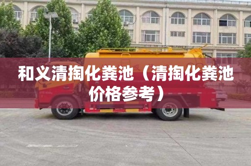 和义清掏化粪池（清掏化粪池价格参考）