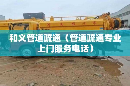 和义管道疏通（管道疏通专业上门服务电话）