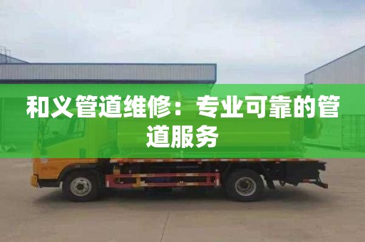 和义管道维修：专业可靠的管道服务