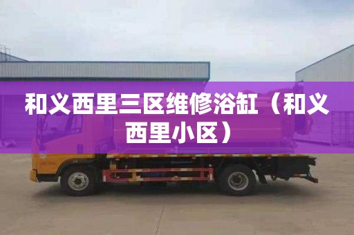 和义西里三区维修浴缸（和义西里小区）