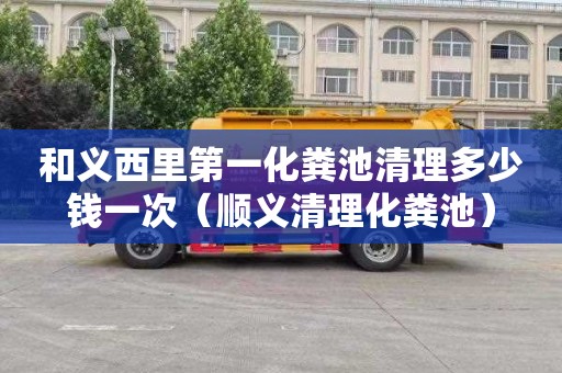 和义西里第一化粪池清理多少钱一次（顺义清理化粪池）