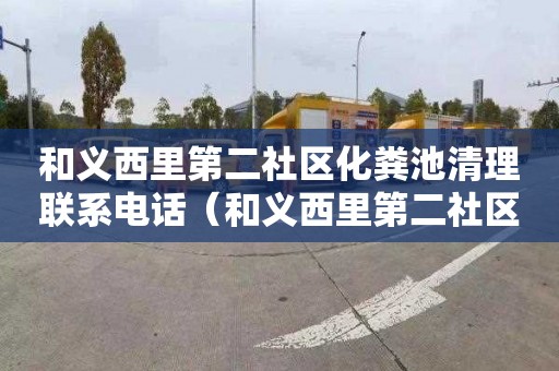 和义西里第二社区化粪池清理联系电话（和义西里第二社区化粪池清理联系电话多少）