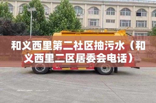 和义西里第二社区抽污水（和义西里二区居委会电话）