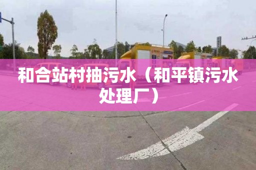 和合站村抽污水（和平镇污水处理厂）