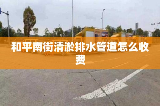 和平南街清淤排水管道怎么收费