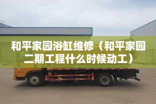 和平家园浴缸维修（和平家园二期工程什么时候动工）