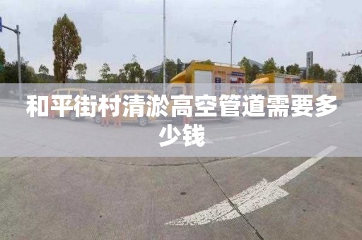 和平街村清淤高空管道需要多少钱