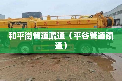和平街管道疏通（平谷管道疏通）