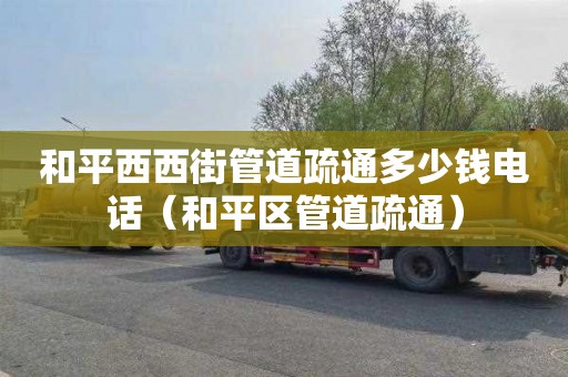 和平西西街管道疏通多少钱电话（和平区管道疏通）