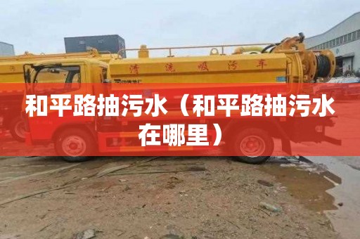和平路抽污水（和平路抽污水在哪里）