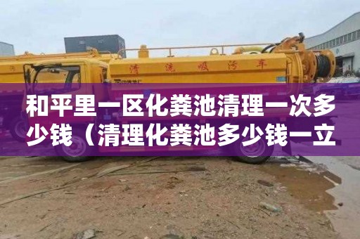 和平里一区化粪池清理一次多少钱（清理化粪池多少钱一立方唐山百帮管道疏通专业）