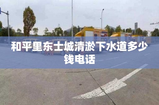 和平里东士城清淤下水道多少钱电话