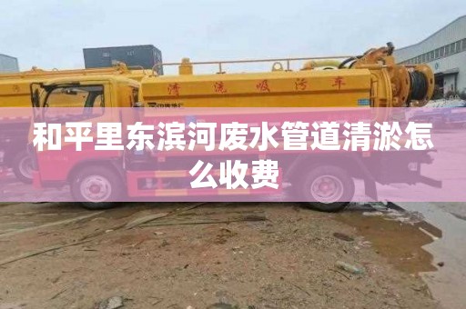 和平里东滨河废水管道清淤怎么收费