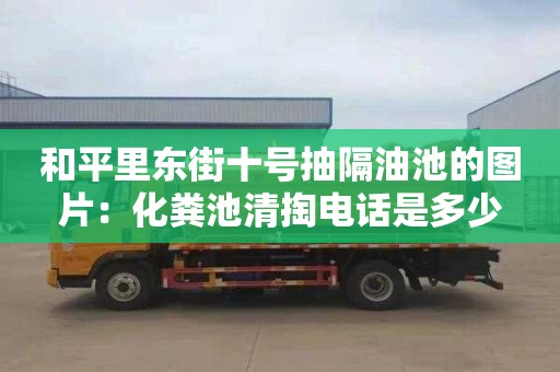 和平里东街十号抽隔油池的图片：化粪池清掏电话是多少