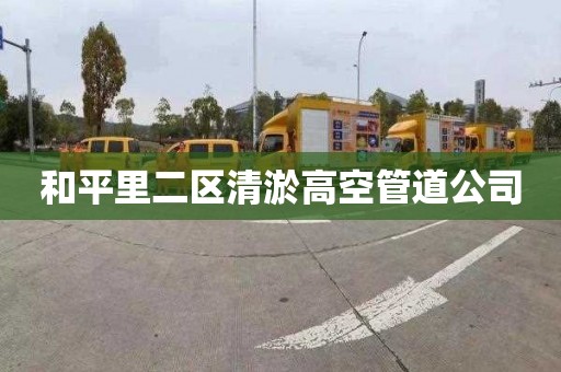 和平里二区清淤高空管道公司