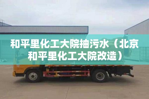 和平里化工大院抽污水（北京和平里化工大院改造）