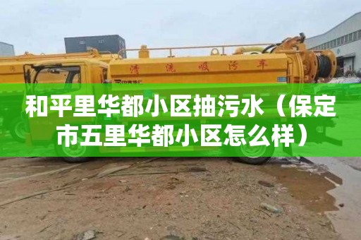 和平里华都小区抽污水（保定市五里华都小区怎么样）