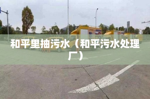 和平里抽污水（和平污水处理厂）