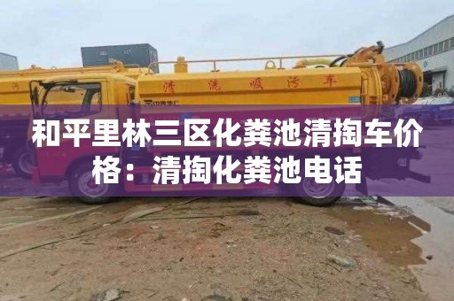 和平里林三区化粪池清掏车价格：清掏化粪池电话