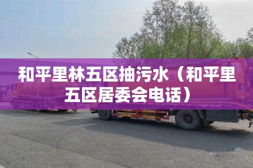 和平里林五区抽污水（和平里五区居委会电话）