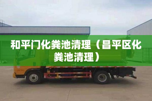 和平门化粪池清理（昌平区化粪池清理）