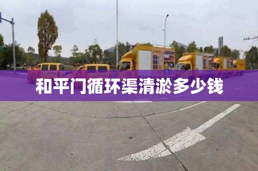 和平门循环渠清淤多少钱