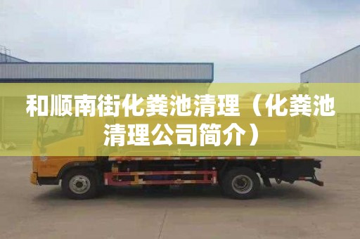 和顺南街化粪池清理（化粪池清理公司简介）