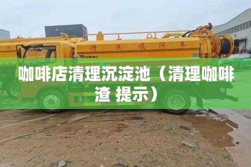 咖啡店清理沉淀池（清理咖啡渣 提示）