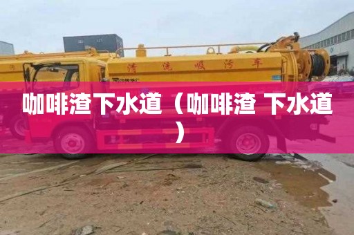 咖啡渣下水道（咖啡渣 下水道）