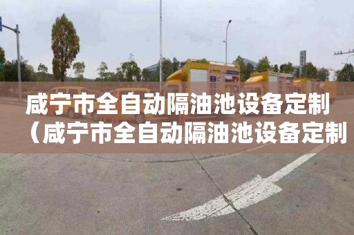 咸宁市全自动隔油池设备定制（咸宁市全自动隔油池设备定制厂家）
