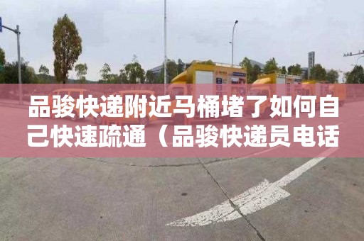 品骏快递附近马桶堵了如何自己快速疏通（品骏快递员电话是多少）