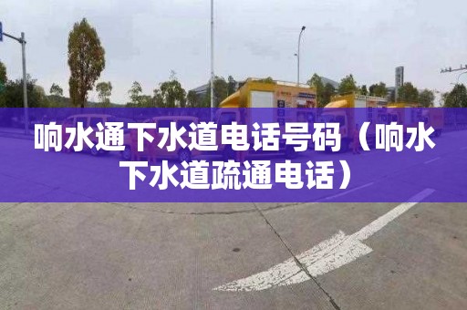 响水通下水道电话号码（响水下水道疏通电话）