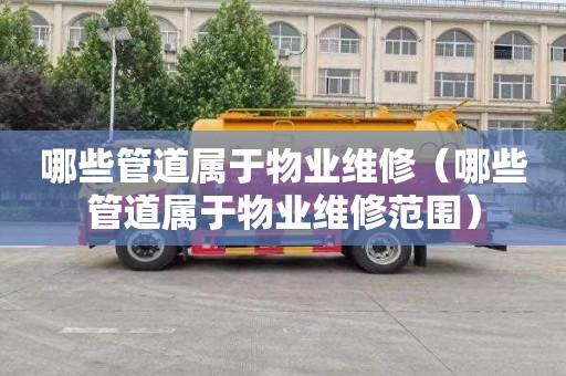 哪些管道属于物业维修（哪些管道属于物业维修范围）