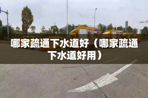哪家疏通下水道好（哪家疏通下水道好用）