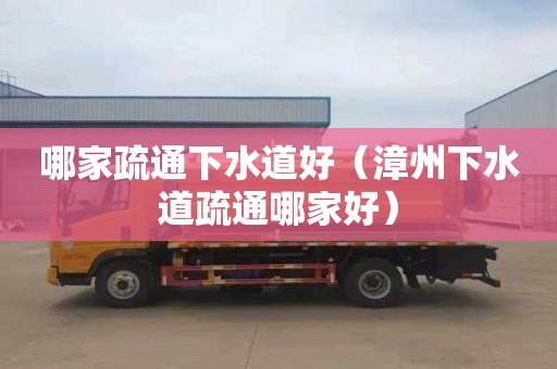 哪家疏通下水道好（漳州下水道疏通哪家好）