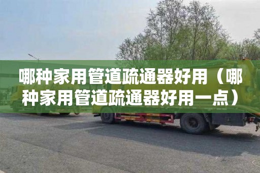 哪种家用管道疏通器好用（哪种家用管道疏通器好用一点）