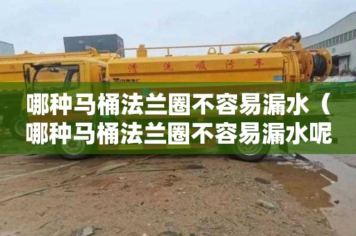 哪种马桶法兰圈不容易漏水（哪种马桶法兰圈不容易漏水呢）