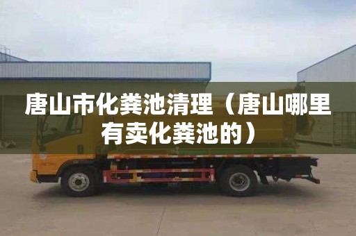 唐山市化粪池清理（唐山哪里有卖化粪池的）