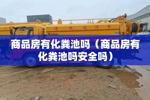 商品房有化粪池吗（商品房有化粪池吗安全吗）