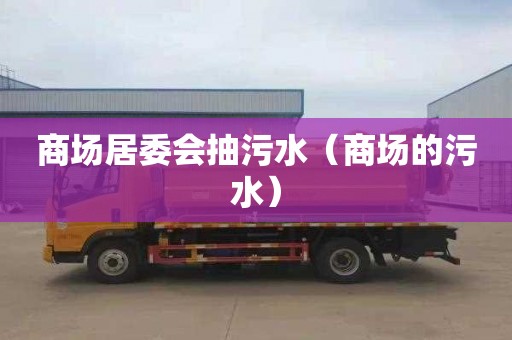 商场居委会抽污水（商场的污水）