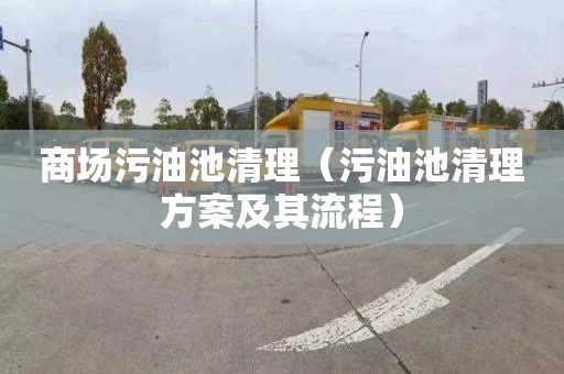 商场污油池清理（污油池清理方案及其流程）