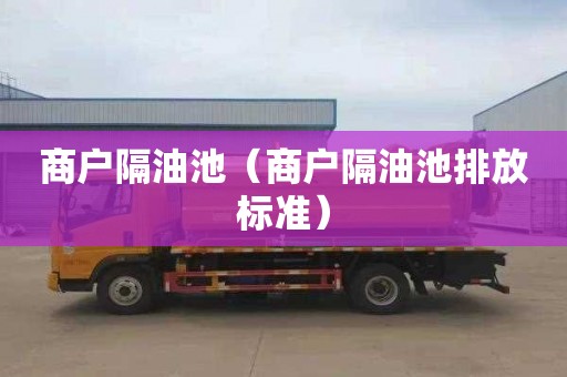商户隔油池（商户隔油池排放标准）