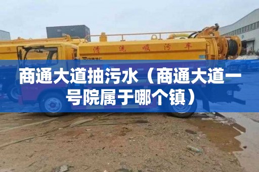 商通大道抽污水（商通大道一号院属于哪个镇）