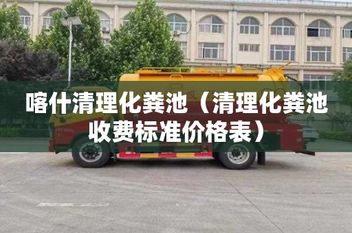 喀什清理化粪池（清理化粪池收费标准价格表）
