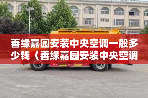善缘嘉园安装中央空调一般多少钱（善缘嘉园安装中央空调一般多少钱一台）