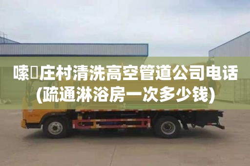 嗦啰庄村清洗高空管道公司电话(疏通淋浴房一次多少钱)