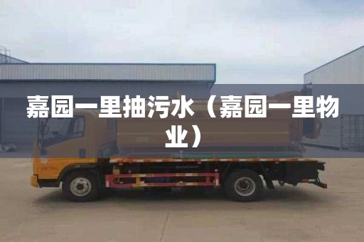 嘉园一里抽污水（嘉园一里物业）