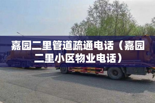 嘉园二里管道疏通电话（嘉园二里小区物业电话）