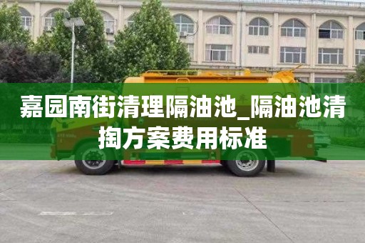 嘉园南街清理隔油池_隔油池清掏方案费用标准