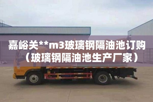 嘉峪关**m3玻璃钢隔油池订购（玻璃钢隔油池生产厂家）